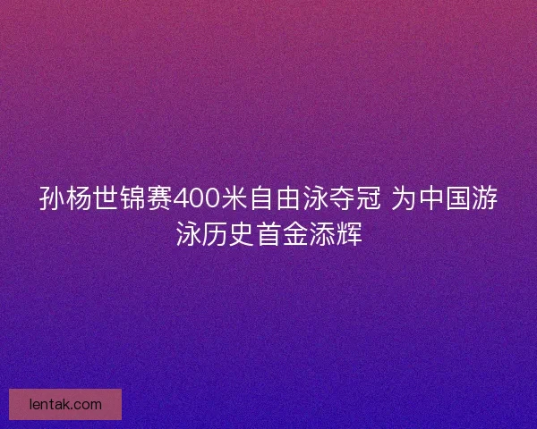 孙杨世锦赛400米自由泳夺冠 为中国游泳历史首金添辉 孙杨世锦赛400米自由泳夺冠 为中国游泳历史首金添辉