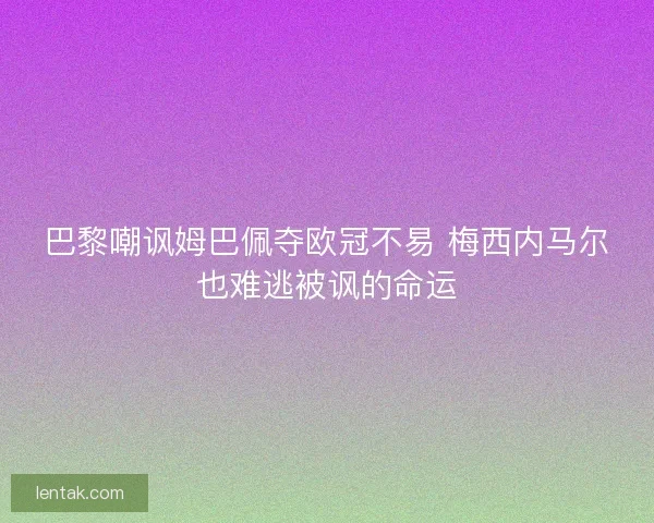 巴黎嘲讽姆巴佩夺欧冠不易 梅西内马尔也难逃被讽的命运 巴黎嘲讽姆巴佩夺欧冠不易 梅西内马尔也难逃被讽的命运